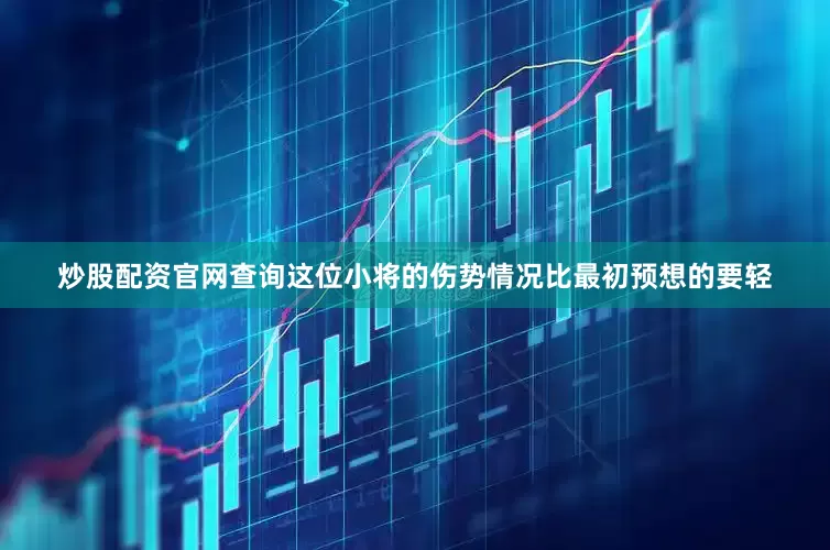 炒股配资官网查询　　这位小将的伤势情况比最初预想的要轻