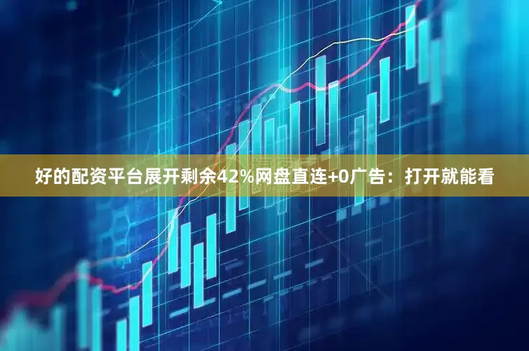好的配资平台展开剩余42%网盘直连+0广告：打开就能看