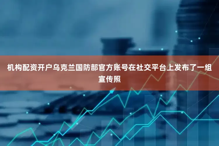 机构配资开户乌克兰国防部官方账号在社交平台上发布了一组宣传照