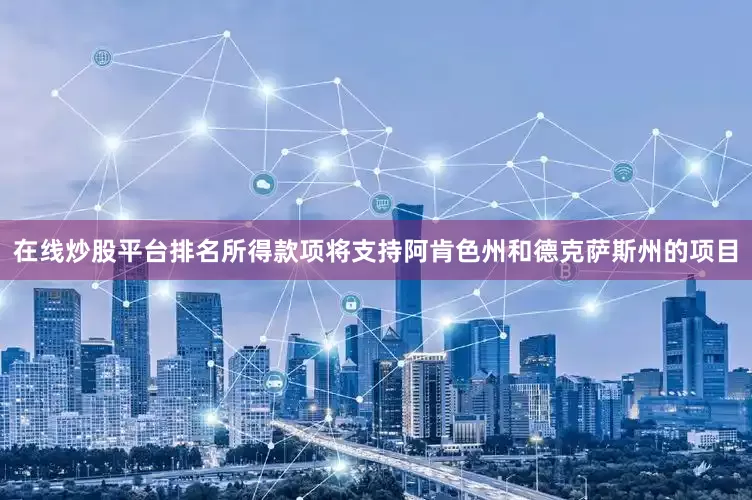 在线炒股平台排名所得款项将支持阿肯色州和德克萨斯州的项目