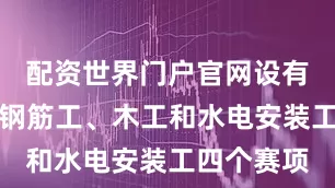 配资世界门户官网设有泥瓦工、钢筋工、木工和水电安装工四个赛项