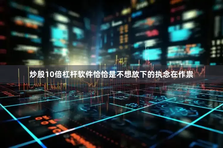 炒股10倍杠杆软件恰恰是不想放下的执念在作祟