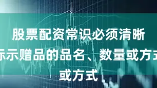 股票配资常识必须清晰标示赠品的品名、数量或方式