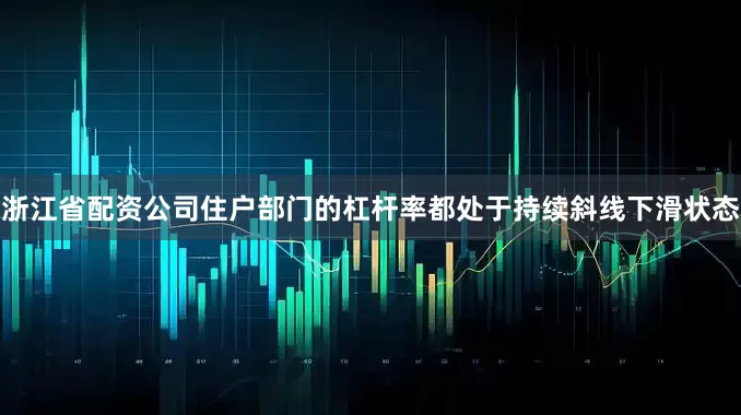 浙江省配资公司住户部门的杠杆率都处于持续斜线下滑状态