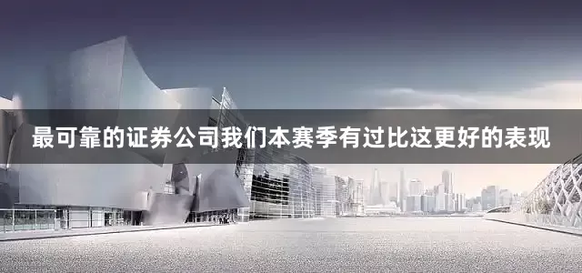 最可靠的证券公司我们本赛季有过比这更好的表现