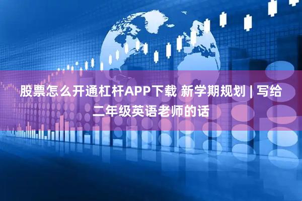 股票怎么开通杠杆APP下载 新学期规划 | 写给二年级英语老师的话