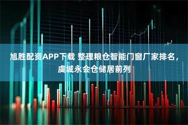 旭胜配资APP下载 整理粮仓智能门窗厂家排名，虞城永会仓储居前列