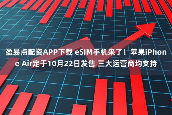 盈易点配资APP下载 eSIM手机来了！苹果iPhone Air定于10月22日发售 三大运营商均支持