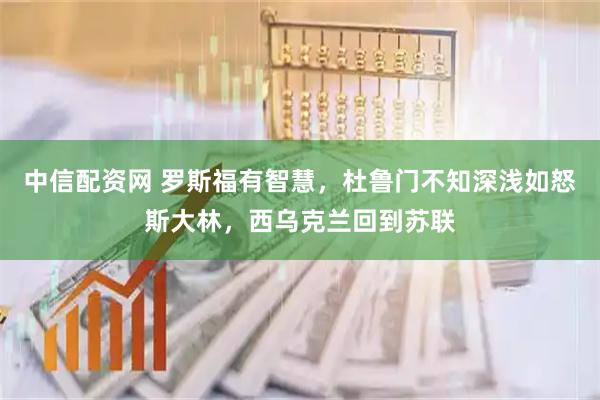 中信配资网 罗斯福有智慧，杜鲁门不知深浅如怒斯大林，西乌克兰回到苏联