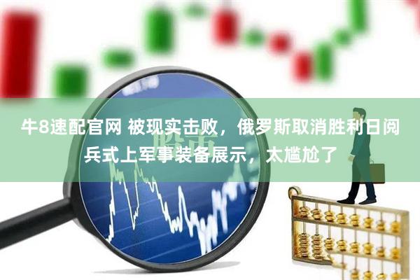 牛8速配官网 被现实击败，俄罗斯取消胜利日阅兵式上军事装备展示，太尴尬了